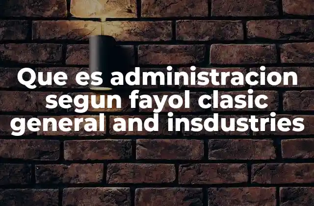 Que es Administracion Segun Fayol Clasic General And Insdustries