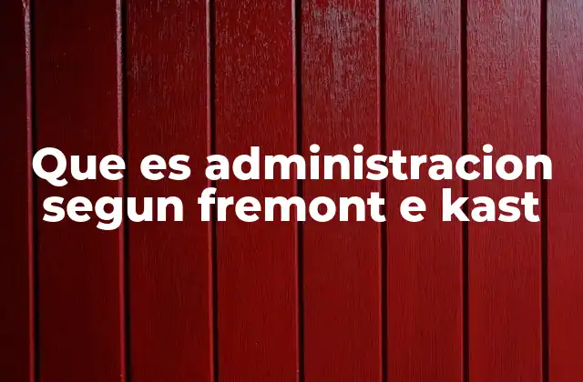 Que es Administracion Segun Fremont e Kast