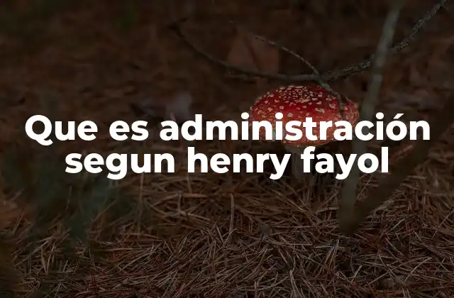 Que es Administración Segun Henry Fayol