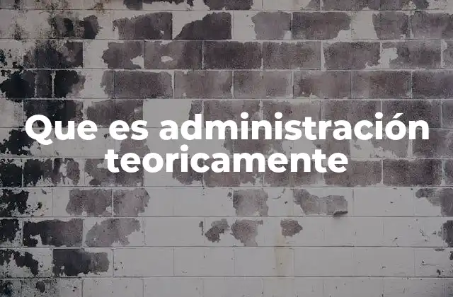 Que es Administración Teoricamente