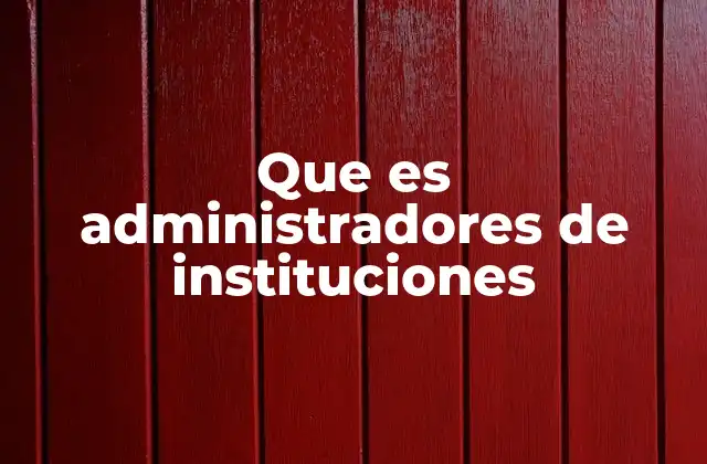 Que es Administradores de Instituciones