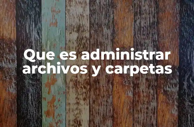 Que es Administrar Archivos y Carpetas
