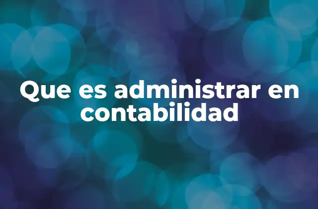 Que es Administrar en Contabilidad