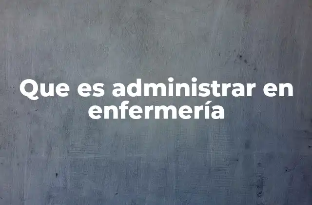 Que es Administrar en Enfermería