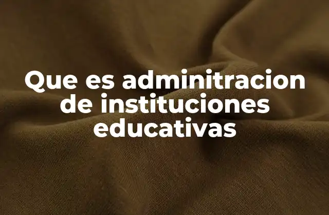 Que es Adminitracion de Instituciones Educativas