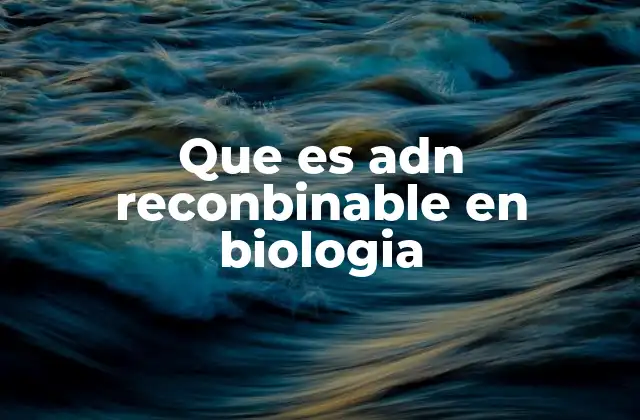 Que es Adn Reconbinable en Biologia