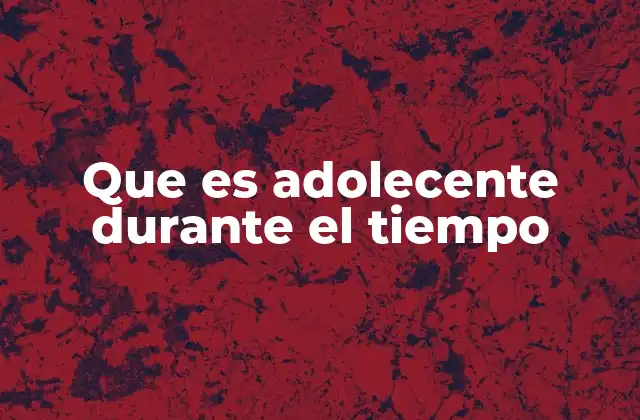 Que es Adolecente durante el Tiempo