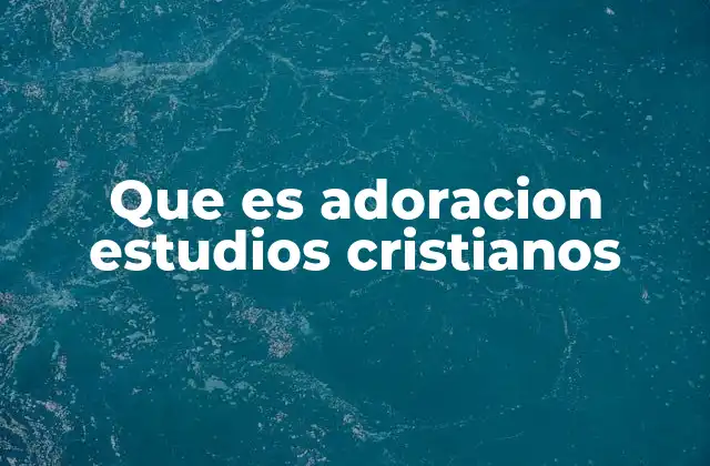 Que es Adoracion Estudios Cristianos