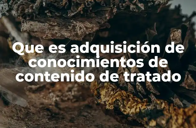 Que es Adquisición de Conocimientos de Contenido de Tratado