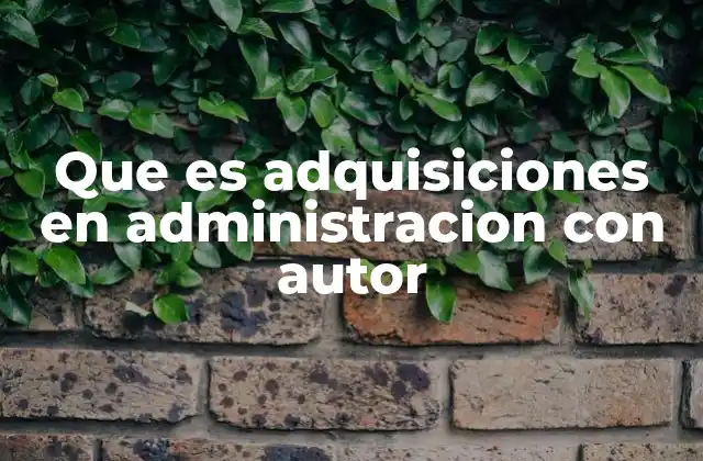 Que es Adquisiciones en Administracion con Autor