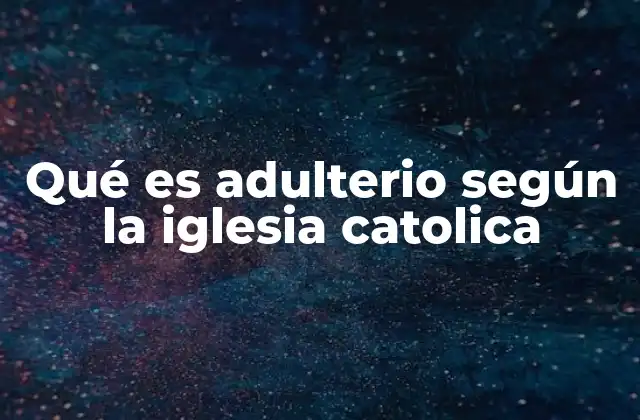 La visión moral y teológica del adulterio en la enseñanza católica