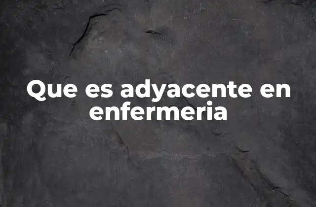 Que es Adyacente en Enfermeria