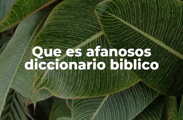 Que es Afanosos Diccionario Biblico