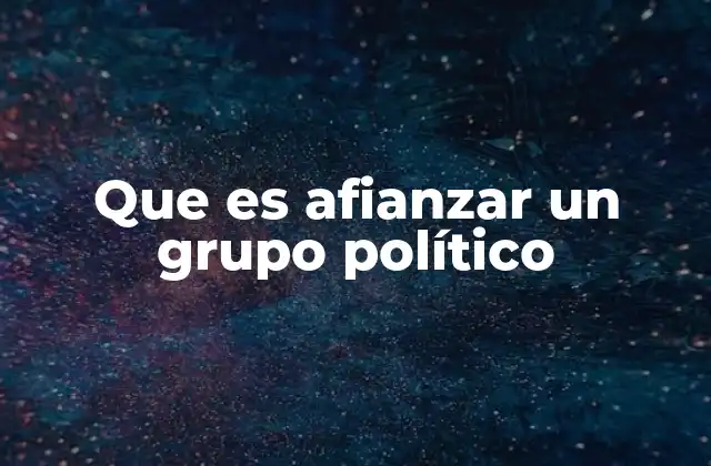 Que es Afianzar un Grupo Político