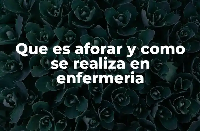 Que es Aforar y como Se Realiza en Enfermeria