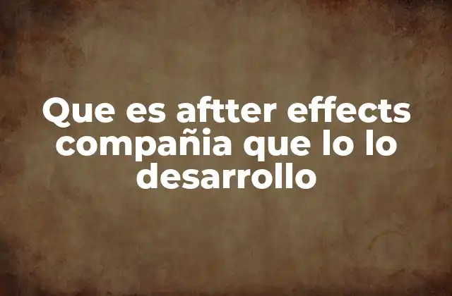 Que es Aftter Effects Compañia que Lo Lo Desarrollo