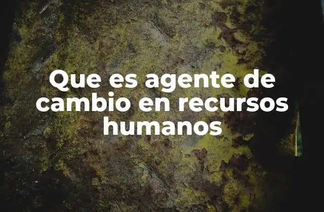 Que es Agente de Cambio en Recursos Humanos