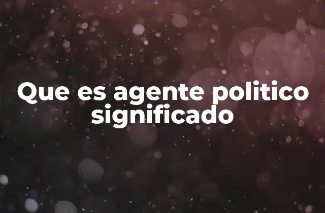 Que es Agente Politico Significado 2 Rol de los agentes políticos en la sociedad