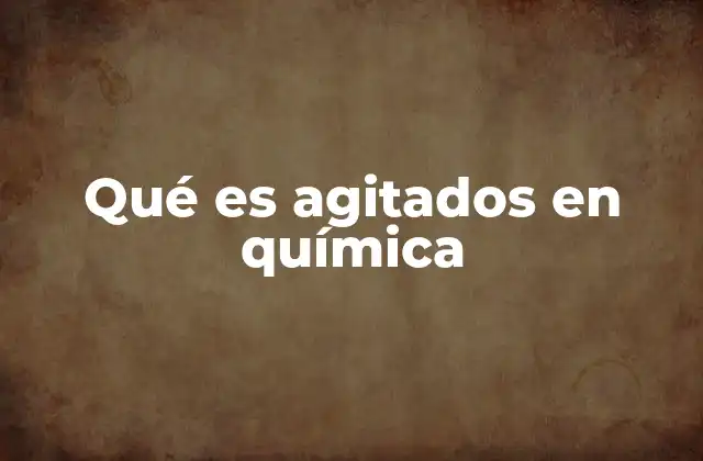 Qué es Agitados en Química