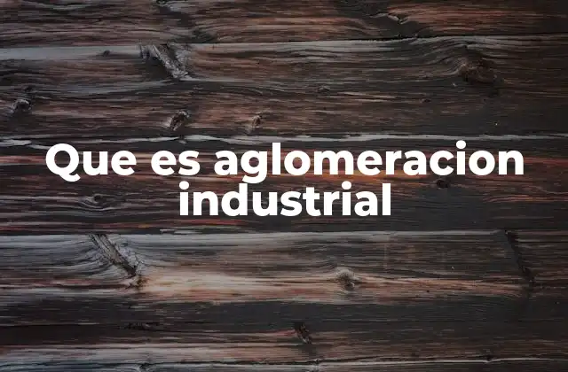 Que es Aglomeracion Industrial