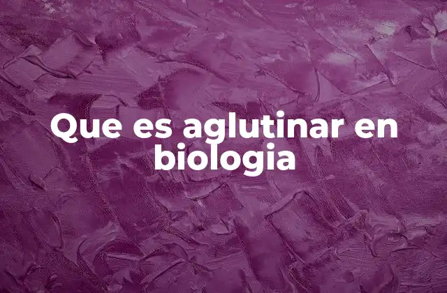Que es Aglutinar en Biologia