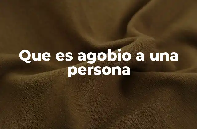 Que es Agobio a una Persona 2 Cómo el agobio afecta el bienestar emocional