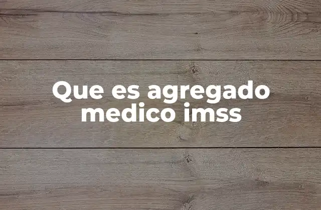 Que es Agregado Medico Imss 2 El rol del agregado médico en el sistema de salud mexicano