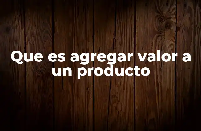 Que es Agregar Valor a un Producto