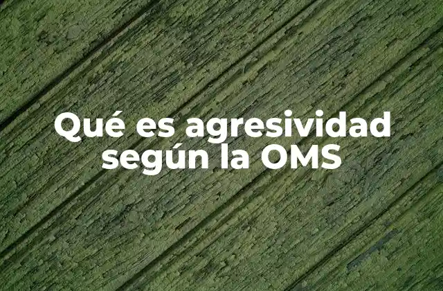 Qué es Agresividad según la Oms