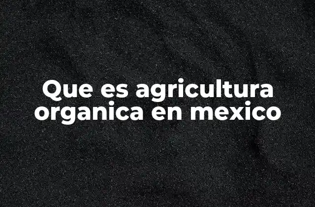 Que es Agricultura Organica en Mexico 2 El papel de la agricultura orgánica en la sostenibilidad rural