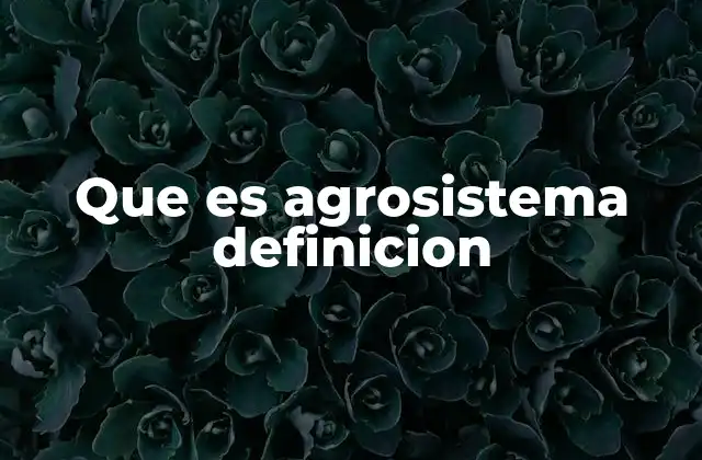Que es Agrosistema Definicion
