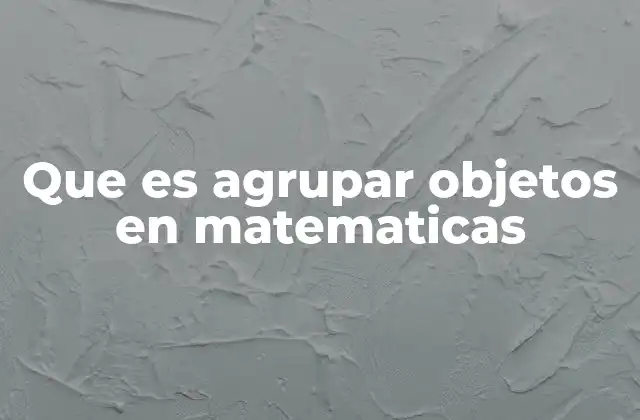 Que es Agrupar Objetos en Matematicas