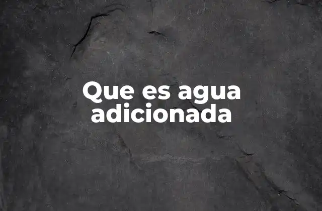 Que es Agua Adicionada