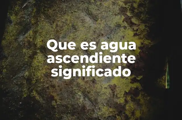 Que es Agua Ascendiente Significado
