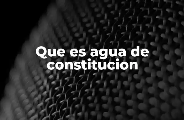 Que es Agua de Constitucion