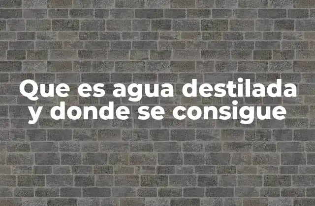 Que es Agua Destilada y Donde Se Consigue