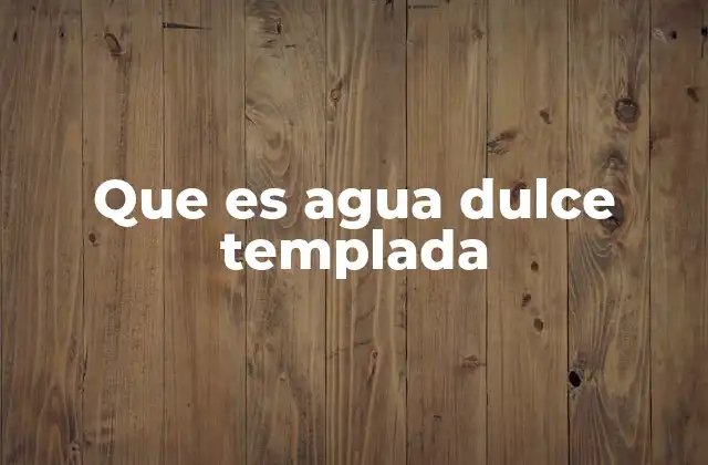 Cómo se forma el agua dulce templada