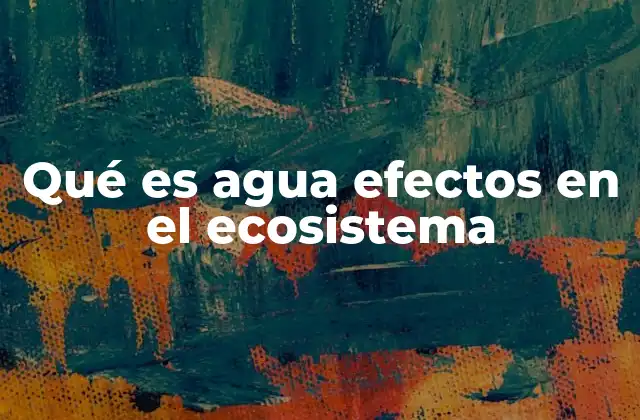 Qué es Agua Efectos en el Ecosistema