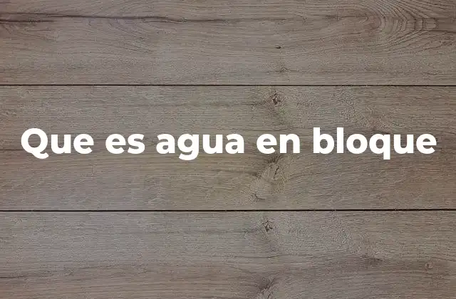 Que es Agua en Bloque