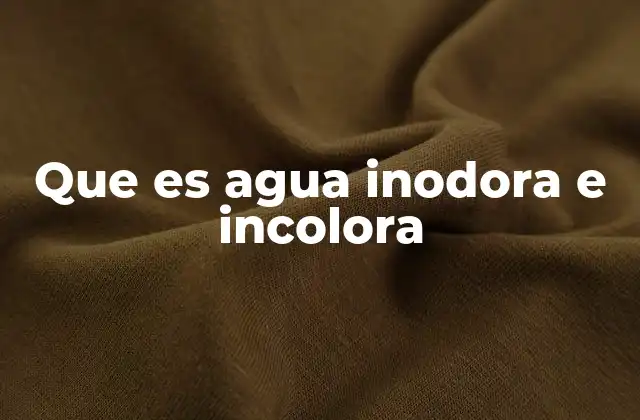 Que es Agua Inodora e Incolora