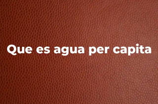 Que es Agua Per Capita
