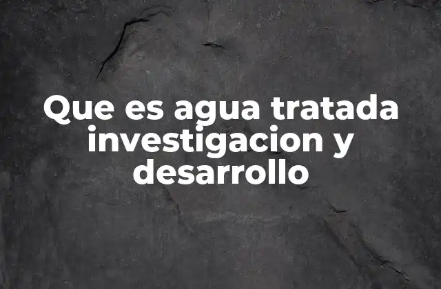 Que es Agua Tratada Investigacion y Desarrollo