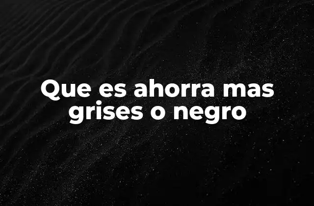 Que es Ahorra mas Grises o Negro