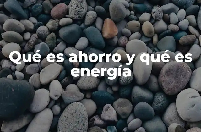 Qué es Ahorro y Qué es Energía