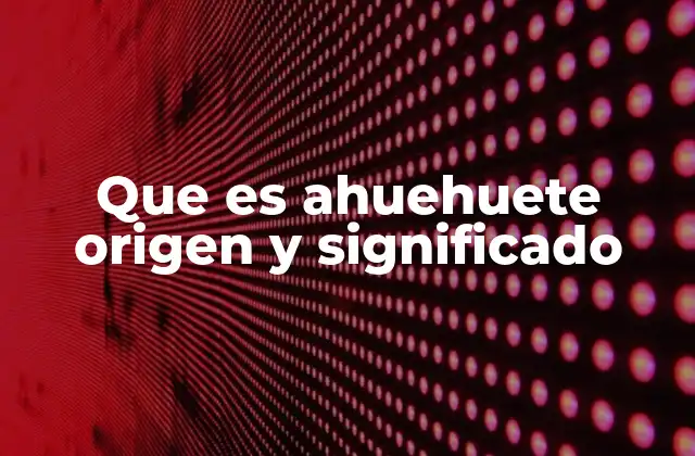 Que es Ahuehuete Origen y Significado