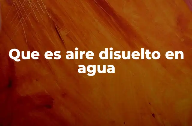 Que es Aire Disuelto en Agua