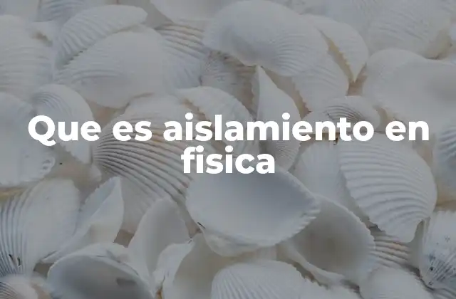 Que es Aislamiento en Fisica