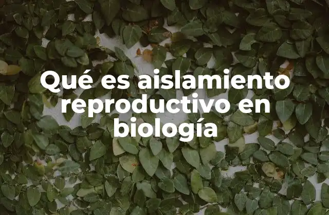 Qué es Aislamiento Reproductivo en Biología
