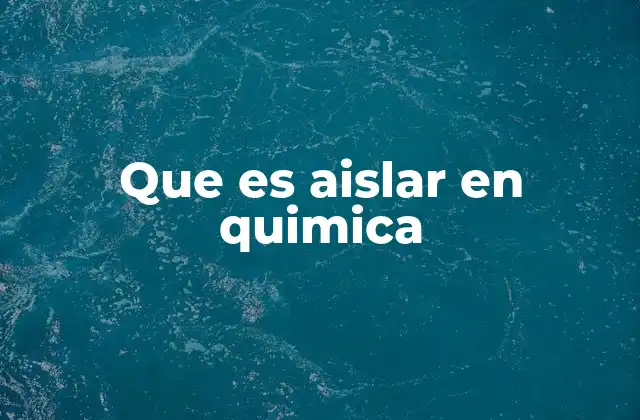 Que es Aislar en Quimica