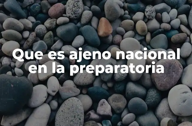 Que es Ajeno Nacional en la Preparatoria
